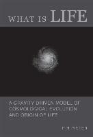 What is Life? - A Gravity Driven Model of Cosmological Evolution and Origin of Life (Revised Edition)